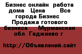 Бизнес онлайн, работа дома › Цена ­ 1 - Все города Бизнес » Продажа готового бизнеса   . Мурманская обл.,Гаджиево г.